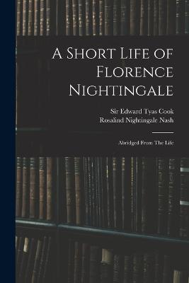 A Short Life of Florence Nightingale: Abridged From The Life - Rosalind Nightingale Nash,Edward Tyas Cook - cover