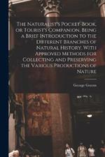 The Naturalist's Pocket-book, or Tourist's Companion, Being a Brief Introduction to the Different Branches of Natural History, With Approved Methods for Collecting and Preserving the Various Productions of Nature