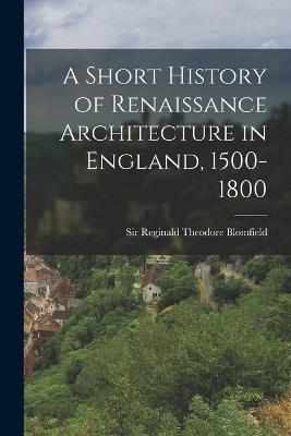 A Short History of Renaissance Architecture in England, 1500-1800 - Reginald Theodore Blomfield - cover