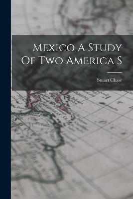 Mexico A Study Of Two America S - Stuart Chase - cover