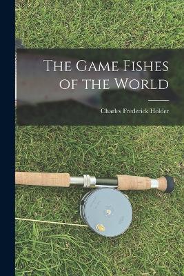 The Game Fishes of the World - Charles Frederick Holder - cover