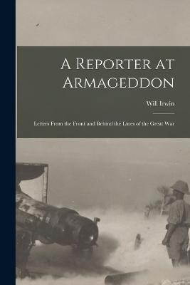 A Reporter at Armageddon; Letters From the Front and Behind the Lines of the Great War - Will Irwin - cover