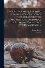 The Races of Mankind: Being a Popular Description of the Characteristics, Manners and Customs of the Principal Varieties of the Human Family: 1