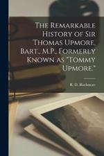 The Remarkable History of Sir Thomas Upmore, Bart., M.P., Formerly Known as Tommy Upmore.