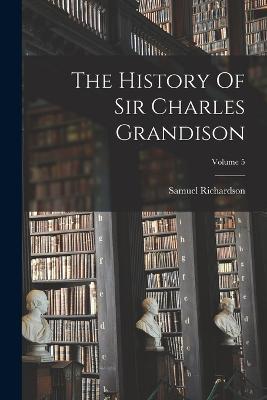 The History Of Sir Charles Grandison; Volume 5 - Samuel Richardson - cover