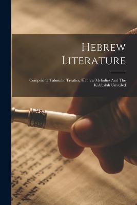Hebrew Literature: Comprising Talmudic Treaties, Hebrew Melodies And The Kabbalah Unveiled - Anonymous - cover