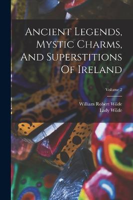 Ancient Legends, Mystic Charms, And Superstitions Of Ireland; Volume 2 - Lady Wilde - cover