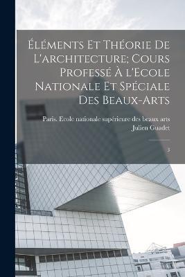 Elements et theorie de l'architecture; cours professe a l'Ecole nationale et speciale des beaux-arts: 3 - Julien Guadet - cover