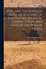 Iran And The Iranians, Being An Account Of The History, Religion, Constitution, And Arts Of The Persian People