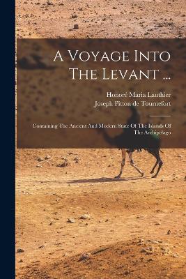 A Voyage Into The Levant ...: Containing The Ancient And Modern State Of The Islands Of The Archipelago - cover