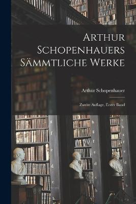 Arthur Schopenhauers Sammtliche Werke: Zweite Auflage, erster Band - Arthur Schopenhauer - cover