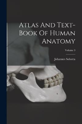 Atlas And Text-book Of Human Anatomy; Volume 3 - Johannes Sobotta - cover