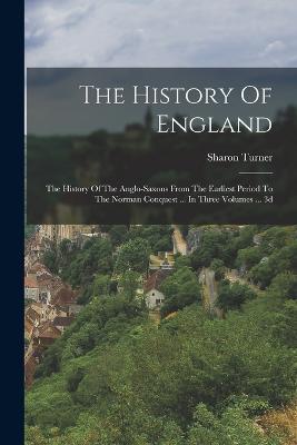 The History Of England: The History Of The Anglo-saxons From The Earliest Period To The Norman Conquest ... In Three Volumes ... 3d; Edition 1820 - Sharon Turner - cover