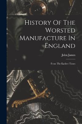 History Of The Worsted Manufacture In England: From The Earliest Times - John James - cover