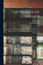 The Peerage Of Ireland: Or, A Genealogical History Of The Present Nobility Of That Kingdom. With Engravings Of Their Paternal Coats Of Arms. ... By John Lodge, ... Revised, Enlarged And Continued To The Present Time