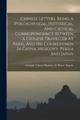 Chinese Letters. Being A Philosophical, Historical, And Critical Correspondence Between A Chinese Traveller At Paris, And His Countrymen In China, Muscovy, Persia And Japan - cover