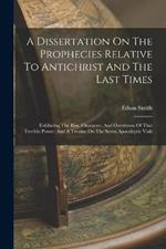 A Dissertation On The Prophecies Relative To Antichrist And The Last Times: Exhibiting The Rise, Character, And Overthrow Of That Terrible Power: And A Treatise On The Seven Apocalyptic Vials