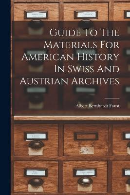 Guide To The Materials For American History In Swiss And Austrian Archives - Albert Bernhardt Faust - cover