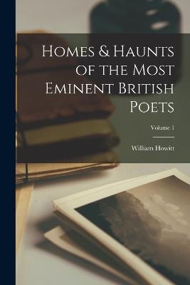 Homes & Haunts of the Most Eminent British Poets; Volume 1 - William Howitt - cover