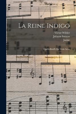 La Reine Indigo: Opéra-bouffe En Trois Actes - Strauss Johann 1825-1899,Jaime B 1824,Wilder Victor 1835-1892 - cover