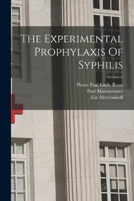 The Experimental Prophylaxis Of Syphilis - Paul Maisonneuve,Elie Metchnikoff - cover