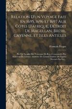 Relation D'un Voyage Fait En 1695, 1696 Et 1697 Aux Côtes D'afrique, Détroit De Magellan, Brésil, Cayenne, Et Isles Antilles: Par Un Escadre Des Vaisseaux Du Roy, Commandée Par Monsieur De Gennes: Enrichie De Grand Nombre De Figures Dessinés Sur Les...