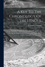 A Key To The Chronology Of The Hindus: In A Series Of Letters, In Which An Attempt Is Made To Facilitate The Progress Of Christianity In Hindostan, By Proving That The Protracted Numbers Of All Oriental Nations When Reduced Agree With The Dates Given