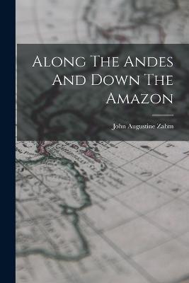 Along The Andes And Down The Amazon - John Augustine Zahm - cover