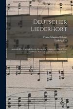 Deutscher Liederhort: Auswahl der vorzuglicheren Deutschen Volkslieder, nach Wort und Weise aus der Vorzeit und Gegenwart.