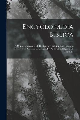 Encyclopædia Biblica: A Critical Dictionary Of The Literary, Political And Religious History, The Archæology, Geography, And Natural History Of The Bible - Anonymous - cover