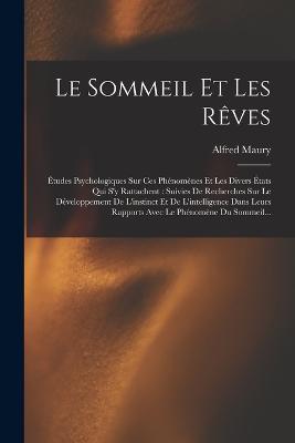 Le Sommeil Et Les Reves: Etudes Psychologiques Sur Ces Phenomenes Et Les Divers Etats Qui S'y Rattachent: Suivies De Recherches Sur Le Developpement De L'instinct Et De L'intelligence Dans Leurs Rapports Avec Le Phenomene Du Sommeil... - Alfred Maury - cover
