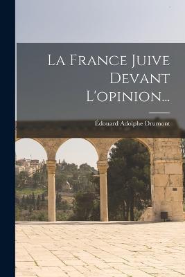 La France Juive Devant L'opinion... - Édouard Adolphe Drumont - cover