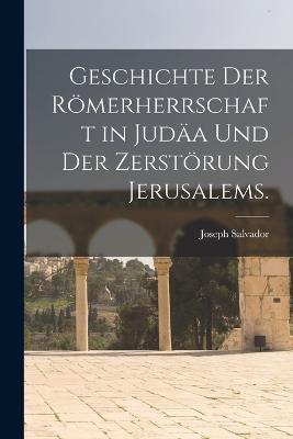 Geschichte der Roemerherrschaft in Judaa und der Zerstoerung Jerusalems. - Joseph Salvador - cover