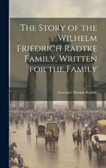 The Story of the Wilhelm Friedrich Radtke Family, Written for the Family