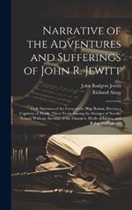 Narrative of the Adventures and Sufferings of John R. Jewitt: Only Survivor of the Crew of the Ship Boston, During a Captivity of Nearly Three Years Among the Savages of Nootka Sound: With an Account of the Manners, Mode of Living, and Religious Opinions