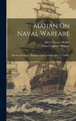 Mahan On Naval Warfare: Selections From the Writing of Rear Admiral Alfred T. Mahan