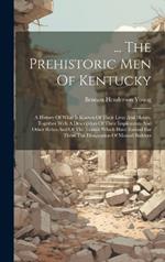 ... The Prehistoric Men Of Kentucky: A History Of What Is Known Of Their Lives And Habits, Together With A Description Of Their Implements And Other Relics And Of The Tumuli Which Have Earned For Them The Designation Of Mound Builders