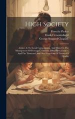 High Society: Advice As To Social Campaigning, And Hints On The Management Of Dowagers, Dinners, Debutantes, Dances, And The Thousand And One Diversions Of Persons Of Quality