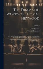The Dramatic Works of Thomas Heywood: The English Traveller. a Maidenhead Well Lost. the Lancashire Witches [By Heywood and R. Broome]. London's Ius Honorarium. Londini Sinus Salutis. Londini Speculum: Or, Londons Mirror.; Volume 4