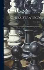 Chess Strategy: A Treatise Upon The Art Of Problem Composition