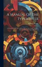 A Manual Of The Typewriter: A Practical Guide To Commercial, Literary, Legal, Dramatic And All Classes Of Typewriting Work