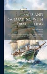 Sails and Sailmaking With Draughting: And the Centre of Effort of the Sails; Also, Weights and Sizes of Ropes; Masting, Rigging, and Sails of Steam Vessels, Etc