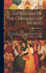 The History Of The Conquest Of Mexico: By The Spaniards. In Two Volumes. Translated Into English From The Original Spanish Of Don Antonio De Solis, ... By Thomas Townsend, Esq