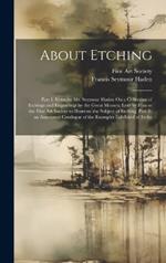 About Etching: Part I. Notes by Mr. Seymour Haden On a Collection of Etchings and Engravings by the Great Masters, Lent by Him to the Fine Art Society to Illustrate the Subject of Etching. Part Ii. an Annotated Catalogue of the Examples Exhibited of Etche