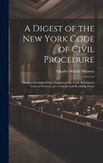 A Digest of the New York Code of Civil Procedure: Being a Synopsis of the Chapters of the Code Relating to General Practice, in a Concise and Readable Form