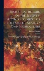 Historical Record of the Seventy-second Regiment, or the Duke of Albany's Own Highlanders: Containing an Account of the Formation of the Regiment in 1778, and of its Subsequent Services to 1848