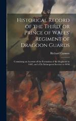 Historical Record of the Third, or Prince of Wales' Regiment of Dragoon Guards: Containing an Account of the Formation of the Regiment in 1685, and of its Subsequent Services to 1838