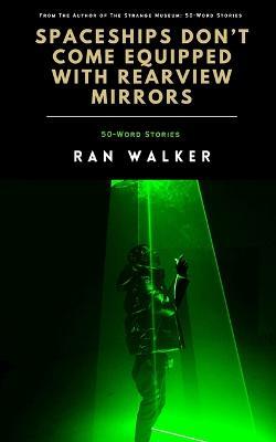 Spaceships Don't Come Equipped With Rearview Mirrors: 50-Word Stories - Ran Walker - cover