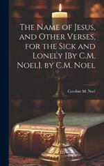 The Name of Jesus, and Other Verses, for the Sick and Lonely [By C.M. Noel]. by C.M. Noel