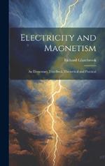 Electricity and Magnetism: An Elementary Text-Book, Theoretical and Practical
